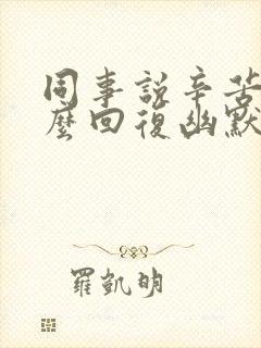 同事说辛苦了怎么回复幽默