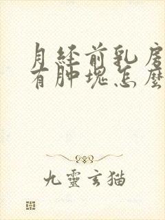 月经前乳房胀痛有肿块怎么办