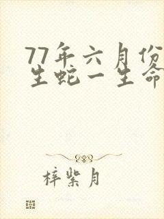 77年六月份出生蛇一生命运