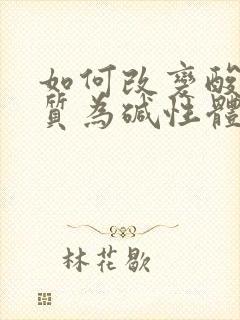 如何改变酸性体质为碱性体质