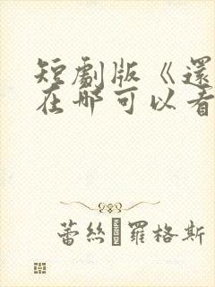 短剧版《还珠》在哪可以看