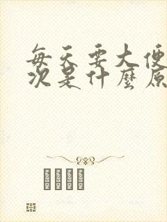 每天要大便三四次是什么原因