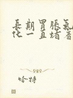 长期胃胀气不消化一直堵着怎么办