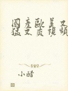 国产欧美又粗又猛又爽视频