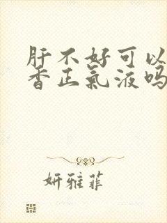 肝不好可以喝藿香正气液吗