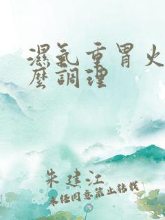 湿气重胃火旺怎么调理