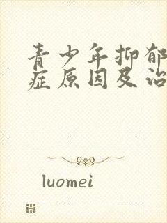 青少年抑郁焦虑症原因及治疗