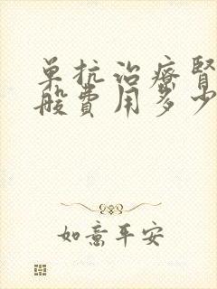 单抗治疗肾病一般费用多少