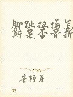 脚趾扭伤怎么判断是否骨折