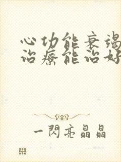 心功能衰竭怎么治疗能治好吗