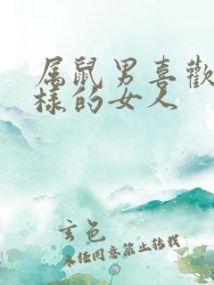 属鼠男喜欢什么样的女人