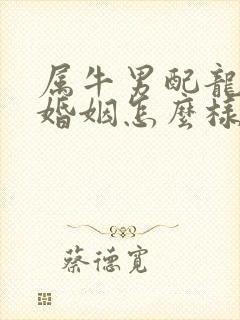 属牛男配龙女的婚姻怎么样