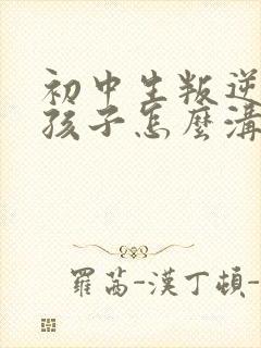 初中生叛逆期的孩子怎么沟通