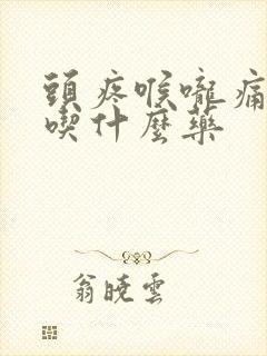 头疼喉咙痛发烧吃什么药