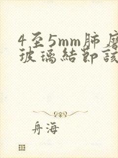 4至5mm肺磨玻璃结节该怎么办