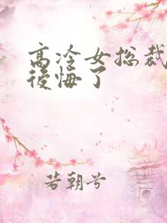 高冷女总裁离婚后悔了