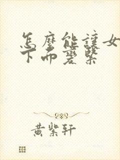 怎么能让女人的下面变紧