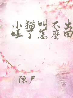 小猫叫不出声音哑了怎么回事