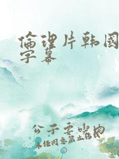 伦理片韩国中文字幕