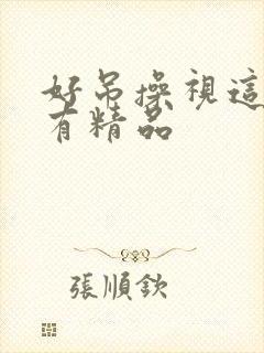 好吊操视这里只有精品