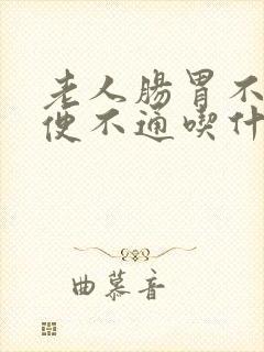 老人肠胃不好大便不通吃什么调理