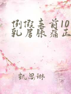 例假来前10天乳房胀痛正常吗