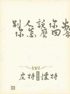 别人说你出名了 你怎么回答