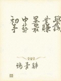 初中毕业学什么手艺最赚钱