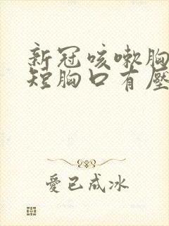 新冠咳嗽胸闷气短胸口有压迫感