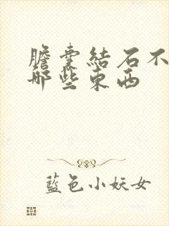 胆囊结石不易吃哪些东西