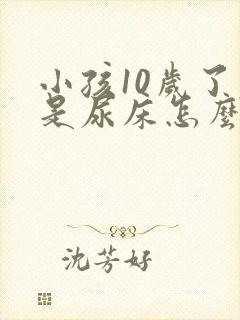 小孩10岁了老是尿床怎么治