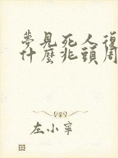 梦见死人复活是什么兆头周公解梦