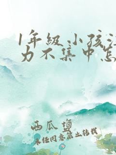 1年级小孩注意力不集中怎么培养