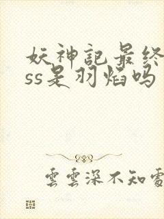 妖神记最终boss是羽焰吗