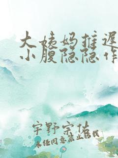 大姨妈推迟6天小腹隐隐作痛