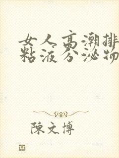 女人高潮排出的粘液分泌物是