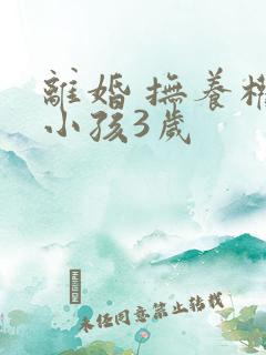 离婚 抚养权 小孩3岁