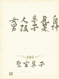 女人梦见自己生男孩子是什么预兆