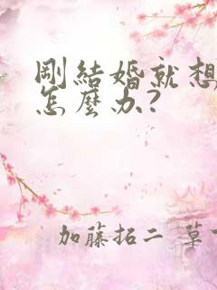 刚结婚就想离婚怎么办?