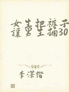 女生把裤子脱了让男生捅30分钟