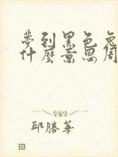 梦到黑色兔子是什么意思周公解梦