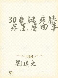 30岁腿疼膝盖疼怎么回事