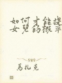 如何才能提高生女儿的概率