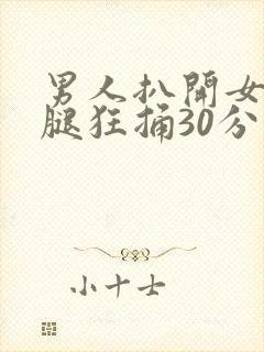 男人扒开女人的腿狂捅30分钟