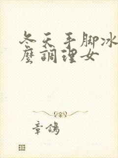 冬天手脚冰凉怎么调理女