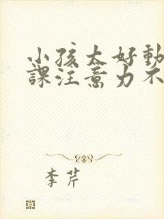 小孩太好动了上课注意力不集中