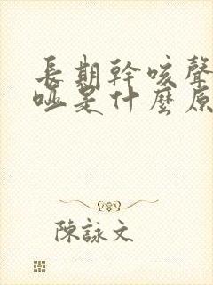 长期干咳声音嘶哑是什么原因