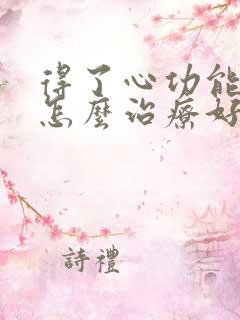 得了心功能衰竭怎么治疗好