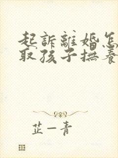 起诉离婚怎样争取孩子抚养权