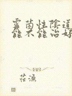 霉菌性阴道发炎能不能治好